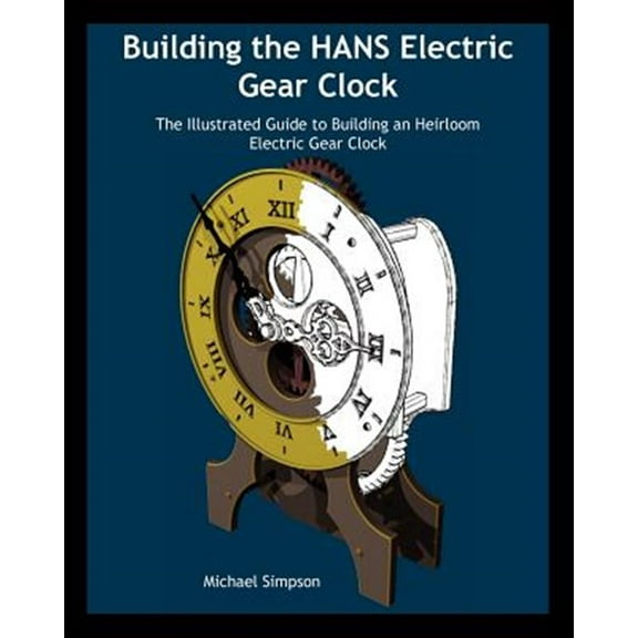 Building the Hans Electric Gear Clock: The Illustrated Guide to Building an Heirloom Electric Gear Clock.