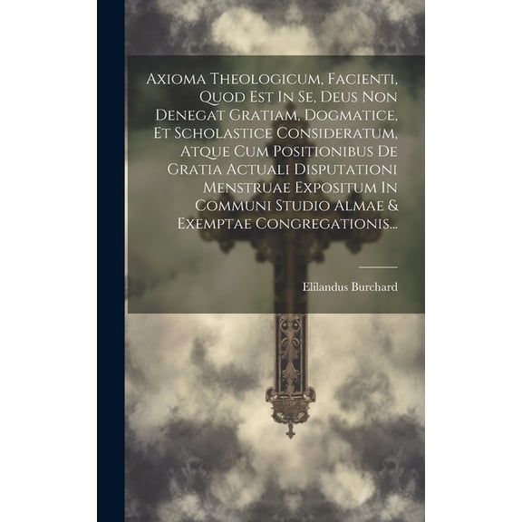 Axioma Theologicum, Facienti, Quod Est In Se, Deus Non Denegat Gratiam, Dogmatice, Et Scholastice Consideratum, Atque Cum Positionibus De Gratia Actuali Disputationi Menstruae Expositum In Communi Studio Almae & Exemptae Congregationis... (Hardcover)