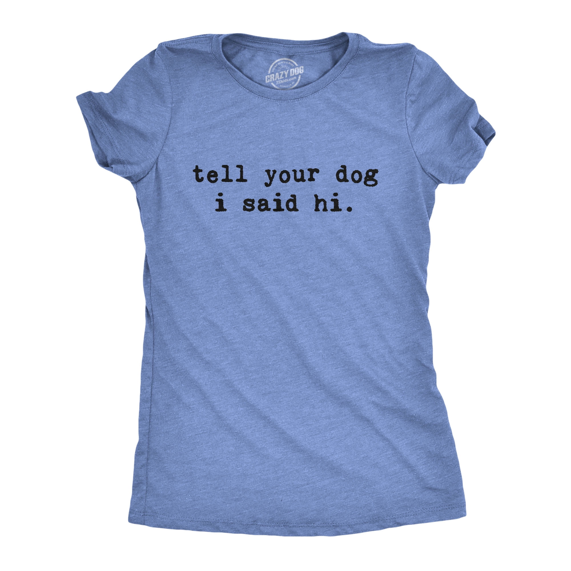 Crazy Dog T-Shirts - Womens Tell Your Dog I Said Hi T shirt Funny Cool Mom Humor Pet Puppy Lover Tee - Walmart.com - Walmart.com Crazy Dog T-Shirts - Womens Tell Your Dog I Said Hi T shirt Funny Cool Mom Humor Pet Puppy Lover Tee - Walmart.com - Walmart.com