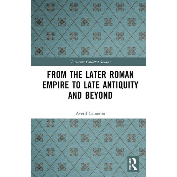 Variorum Collected Studies From the Later Roman Empire to Late Antiquity and Beyond, (Hardcover)