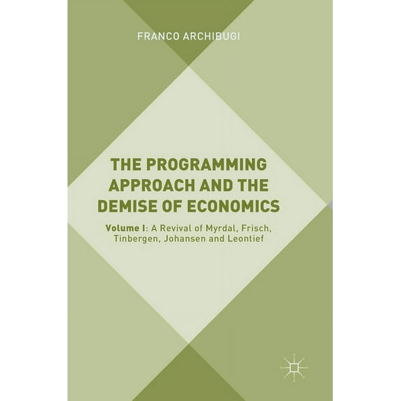 The Programming Approach and the Demise of Economics: Volume I: A Revival of Myrdal, Frisch, Tinbergen, Johansen and Leo, (Hardcover)