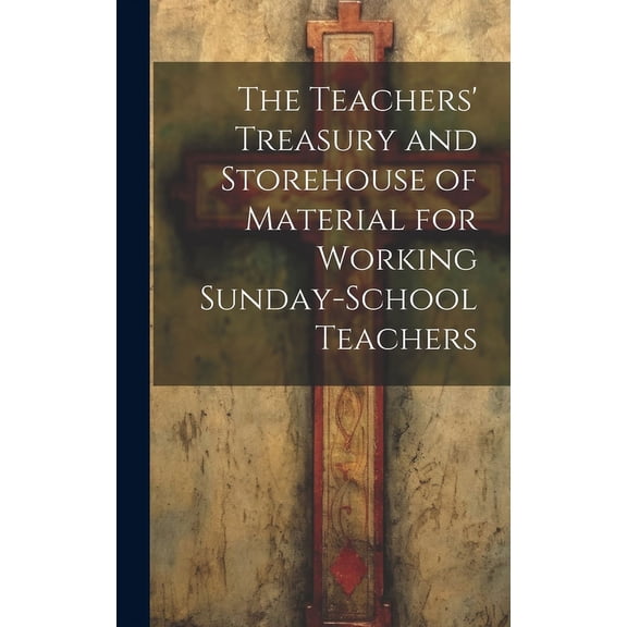 The Teachers' Treasury and Storehouse of Material for Working Sunday-School Teachers (Hardcover)