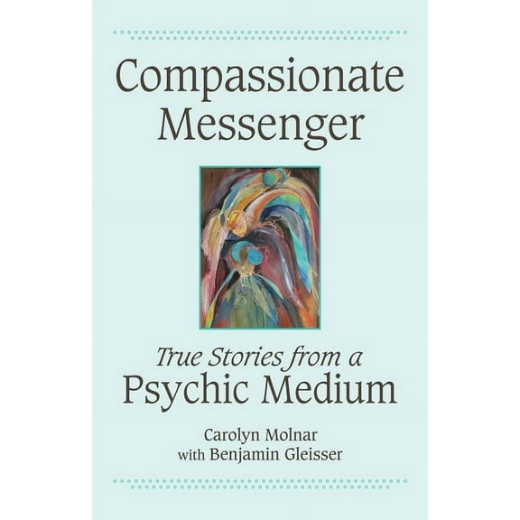 Compassionate Messenger: True Stories from a Psychic Medium, (Paperback)