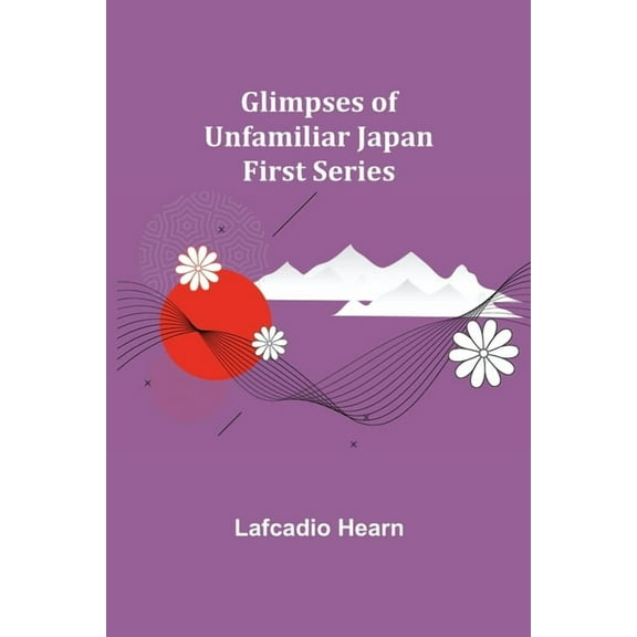 Glimpses of Unfamiliar Japan: First Series, (Paperback)