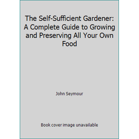 Pre-Owned The Self-Sufficient Gardener: A Complete Guide to Growing and Preserving All Your Own Food (Hardcover) 0385146701 9780385146708