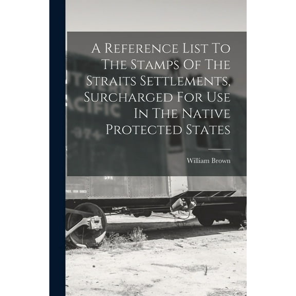 A Reference List To The Stamps Of The Straits Settlements, Surcharged For Use In The Native Protected States (Paperback)