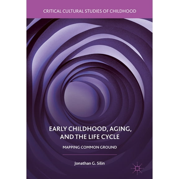 Critical Cultural Studies of Childhood Early Childhood, Aging, and the Life Cycle: Mapping Common Ground, (Hardcover)