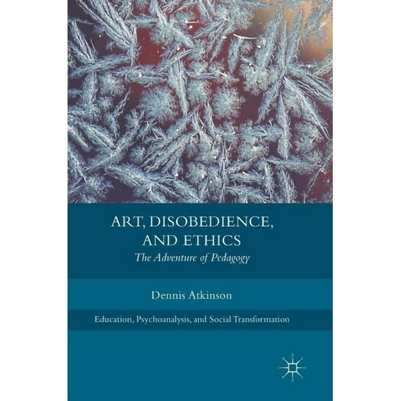 Education, Psychoanalysis, and Social Tr Art, Disobedience, and Ethics: The Adventure of Pedagogy, (Hardcover)