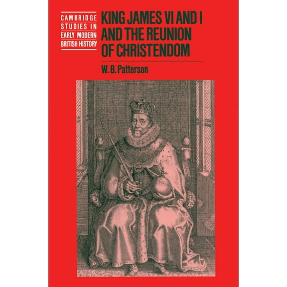 Cambridge Studies in Early Modern Britis King James VI and I and the Reunion of Christendom, (Paperback)
