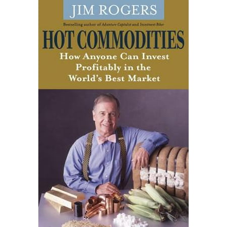 Hot Commodities : How Anyone Can Invest Profitably in the World's Best Market. Jim (Best Commodities To Invest In)