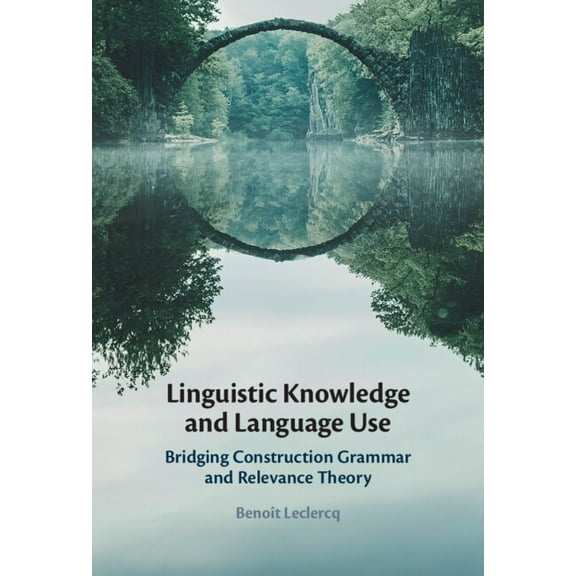 Linguistic Knowledge and Language Use: Bridging Construction Grammar and Relevance Theory, (Hardcover)