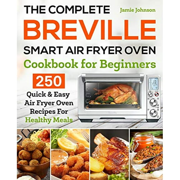 Pre-Owned The Complete Breville Smart Air Fryer Oven Cookbook for Beginners: 250 Quick & Easy Air Fryer Oven Recipes for Healthy Meals (Paperback) 1653115548 9781653115549