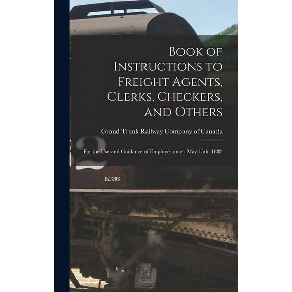 Book of Instructions to Freight Agents, Clerks, Checkers, and Others [microform]: for the Use and Guidance of Employés Only: May 15th, 1882 (Hardcover)