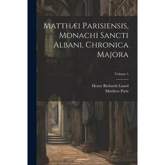 Matthæi Parisiensis, Monachi Sancti Albani, Chronica Majora; Volume 5 (Paperback)