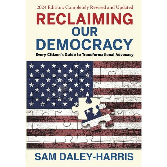 Reclaiming Our Democracy: Every Citizen's Guide to Transformational Advocacy, 2024 Edition, (Hardcover)