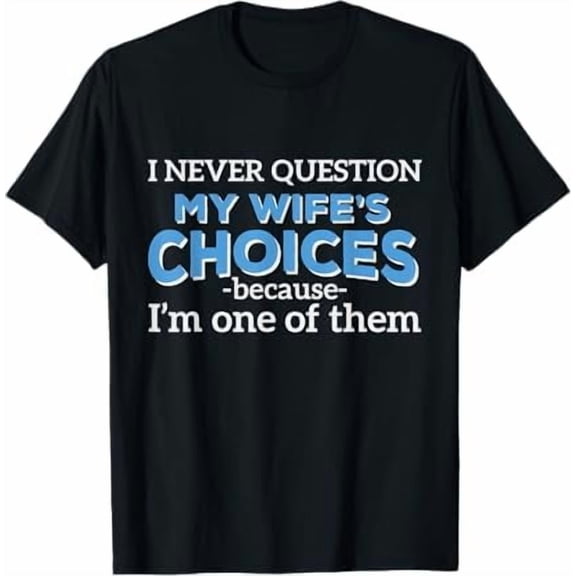 Greenink Funny I Never Question My Wife's Choices Because I'm One of Them Quote Gifts Shirt for Husband Father T-Shirt