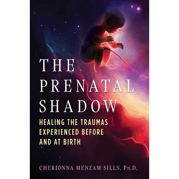 The Prenatal Shadow: Healing the Traumas Experienced Before and at Birth, (Paperback)
