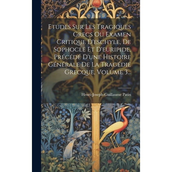 Etudes Sur Les Tragiques Grecs Ou Examen Critique D'eschyle, De Sophocle Et D'euripide, Précédé D'une Histoire Générale De La Tragédie Grecque, Volume 3... (Hardcover)