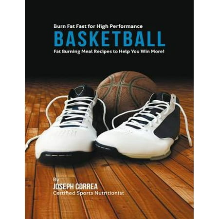 High Performance Fat - Burn Fat Fast for High Performance Basketball: Fat Burning Meal Recipes to Help You Win More! - eBook