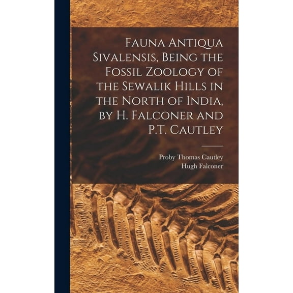 Fauna Antiqua Sivalensis, Being the Fossil Zoology of the Sewalik Hills in the North of India, by H. Falconer and P.T. Cautley (Hardcover)