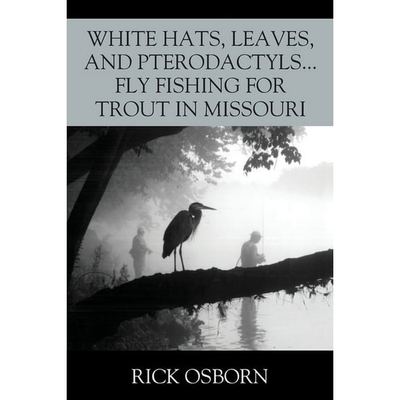 White Hats, Leaves, and Pterodactyls...Fly Fishing for Trout in Missouri (Paperback)