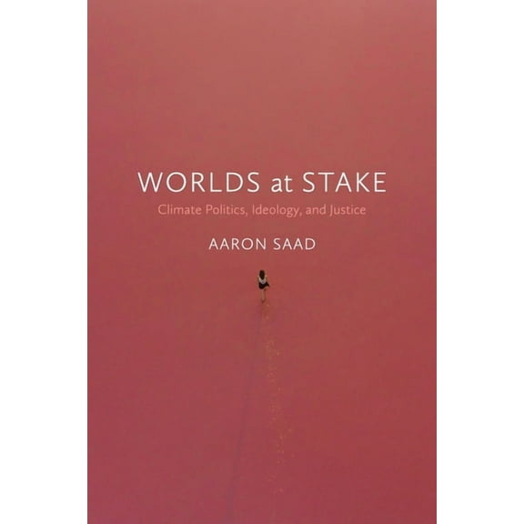 Worlds at Stake: Climate Politics, Ideology, and Justice (Paperback)