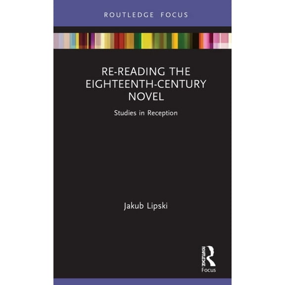 Routledge Focus on Literature Re-Reading the Eighteenth-Century Novel: Studies in Reception, (Hardcover)