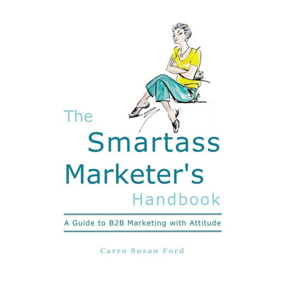 The Smartass Marketers Handbook: A Guide to B2B Marketing with Attitude  Paperback  Carro Susan Ford