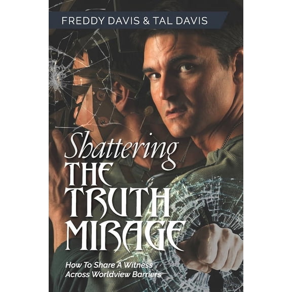 Shattering the Truth Mirage: How To Share A Witness Across Worldview Barriers, (Paperback)