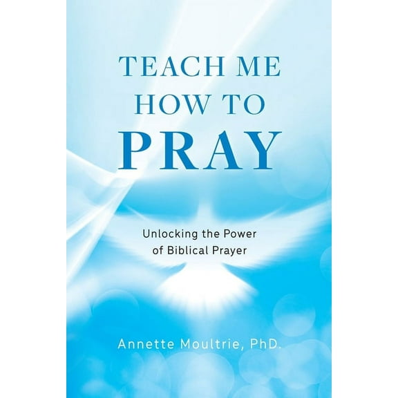 Teach Me How to Pray: Unlocking the Power of Biblical Prayer, (Paperback)