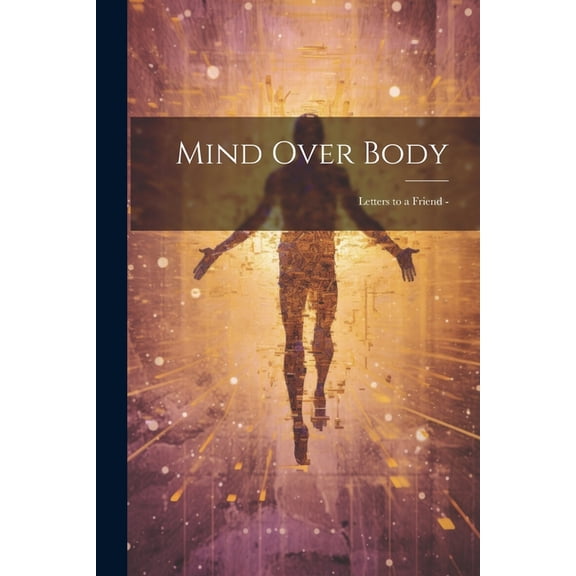 Mind Over Body: Letters to a Friend - (Paperback)