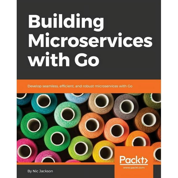 Building Microservices with Go: Develop seamless, efficient, and robust microservices with Go, (Paperback)