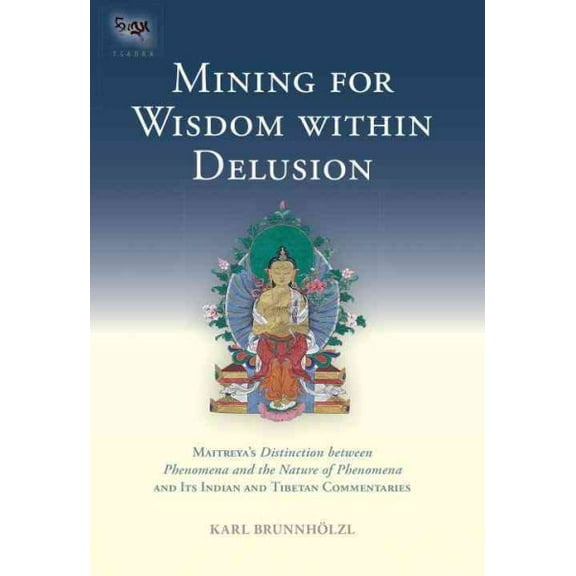 Tsadra: Mining for Wisdom within Delusion : Maitreya's "Distinction between Phenomena and the Nature of Phenomena" and Its Indian and Tibetan Commentaries (Series #10) (Hardcover)