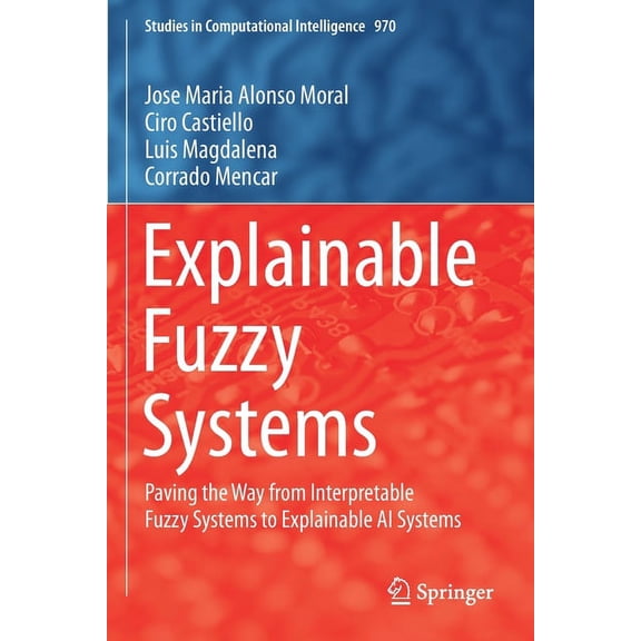 Studies in Computational Intelligence Explainable Fuzzy Systems: Paving the Way from Interpretable Fuzzy Systems to Explainable AI Systems, Book 970, (Paperback)