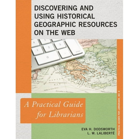 Practical Guides for Librarians Discovering and Using Historical Geographic Resources on the Web: A Practical Guide for Librarians, Book 6, (Paperback)