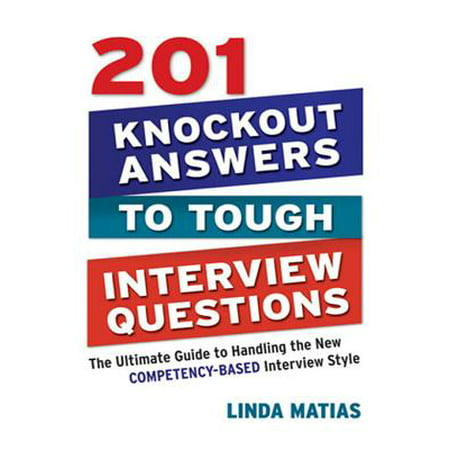 201 Knockout Answers to Tough Interview Questions : The Ultimate Guide to Handling the New Competency-Based Interview