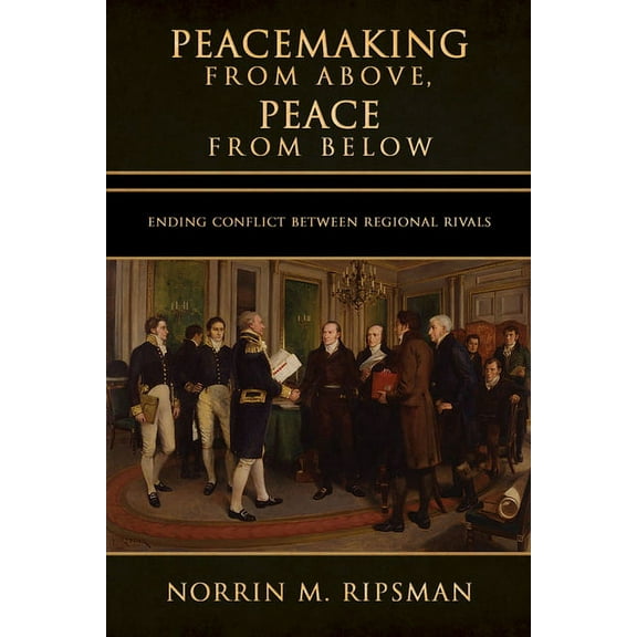 Cornell Studies in Security Affairs Peacemaking from Above, Peace from Below: Ending Conflict Between Regional Rivals, (Hardcover)