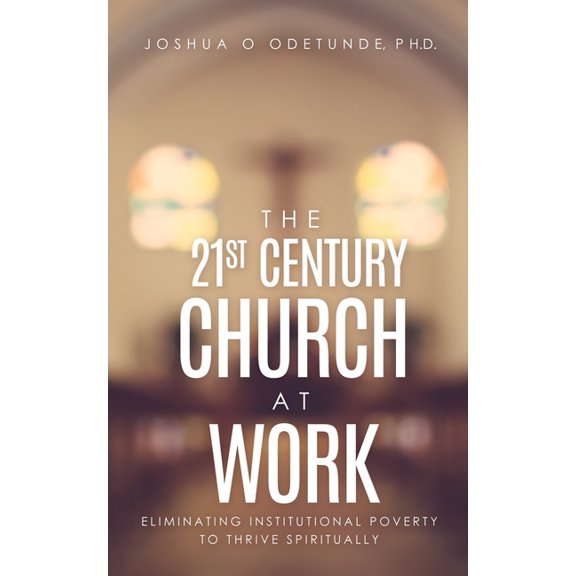 The 21st Century Church at Work: Eliminating Institutional Poverty to Thrive Spiritually, (Paperback)