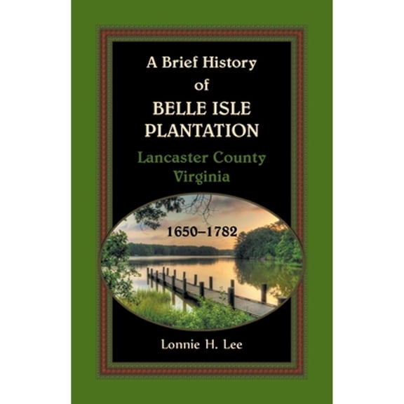 A Brief History of Belle Isle Plantation, Lancaster County, Virginia, 1650-1782 (Paperback)