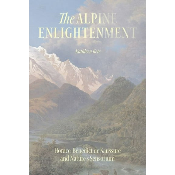 The Life of Ideas: The Alpine Enlightenment : Horace-Bénédict de Saussure and Nature’s Sensorium (Edition 1) (Hardcover)
