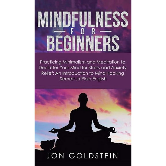 Mindfulness for Beginners: Practicing Minimalism and Meditation to Declutter Your Mind for Stress and Anxiety Relief: An, (Hardcover)