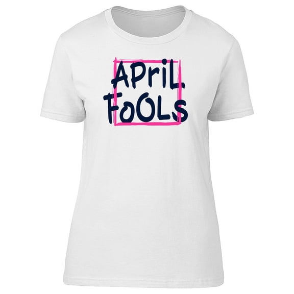 April Fools, Cool Funny Quote T-Shirt Women -Image by Shutterstock, Female XX-Large