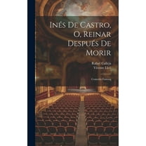 Inés De Castro, O, Reinar Después De Morir : Comedia Famosa (Hardcover)