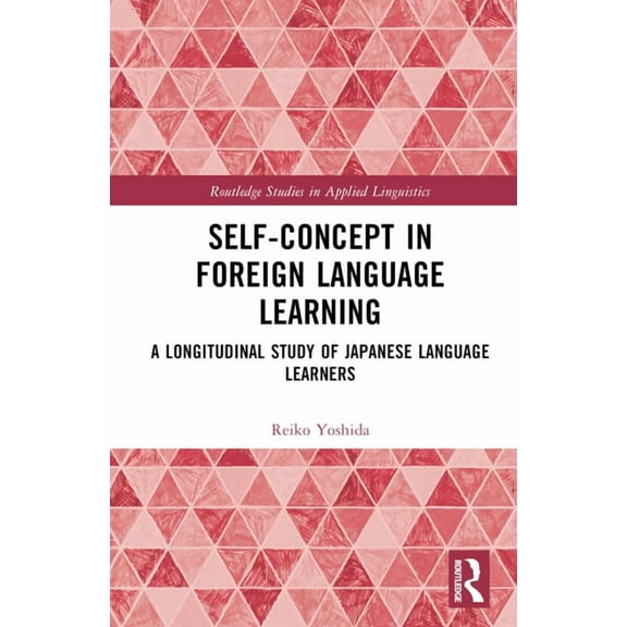 Routledge Studies in Applied Linguistics Self-Concept in Foreign Language Learning: A Longitudinal Study of Japanese Language Learners, (Hardcover)