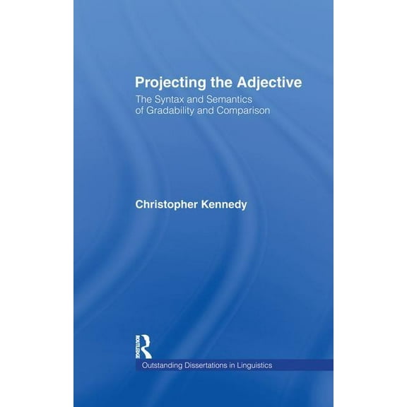 Outstanding Dissertations in Linguistics Projecting the Adjective: The Syntax and Semantics of Gradability and Comparison, (Paperback)