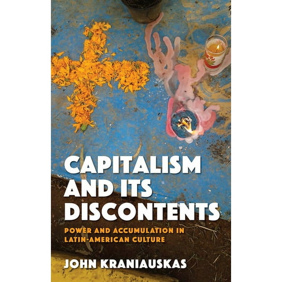 Capitalism and Its Discontents : Power and Accumulation in Latin-American Culture (Hardcover)