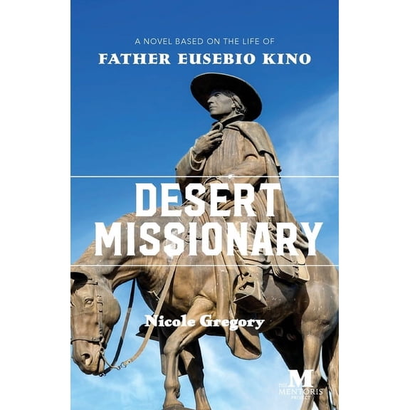 Desert Missionary: A Novel Based on the Life of Father Eusebio Kino, (Paperback)