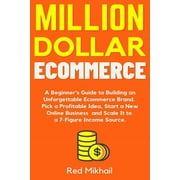 Fulfillment by Amazon Business: Million Dollar Ecommerce: A Beginner's Guide to Building an Unforgettable Ecommerce Brand. Pick a Profitable Idea, Start a New Online Business and Scale It to a 7-Figur