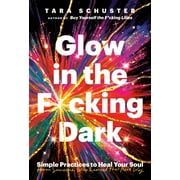 Glow in the F*cking Dark : Simple Practices to Heal Your Soul, from Someone Who Learned the Hard Way (Hardcover)