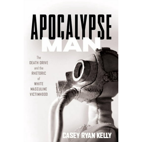 Apocalypse Man: The Death Drive and the Rhetoric of White Masculine Victimhood, (Hardcover)